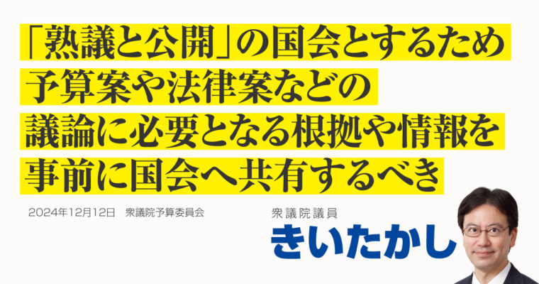 「熟議と公開」の国会とするため、予算案や法律案などの議論に必要となる根拠や情報を事前に国会へ共有するべき　衆議院議員　きいたかし　福岡10区（北九州市門司区・小倉北区・小倉南区）