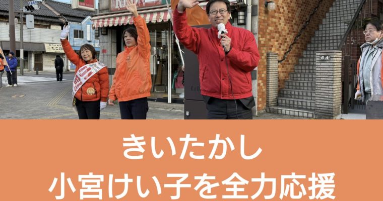 市議選最終日、門司区・小宮けい子候補を全力応援　衆議院議員　きいたかし　福岡10区（北九州市門司区・小倉北区・小倉南区）