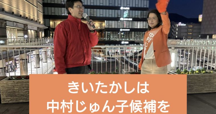 市議選最終日、小倉北区・中村じゅん子候補を全力応援　衆議院議員　きいたかし　福岡10区（北九州市門司区・小倉北区・小倉南区）
