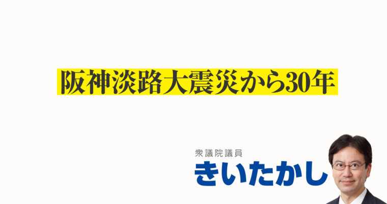 阪神淡路大震災から30年　衆議院議員　きいたかし　福岡10区（北九州市門司区・小倉北区・小倉南区）