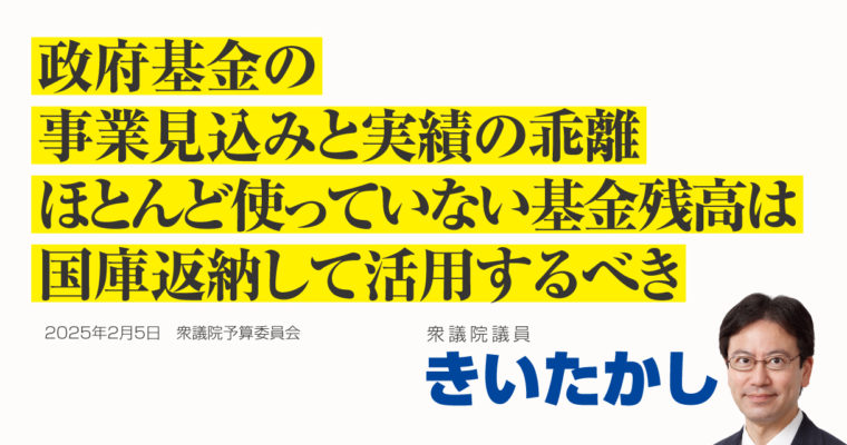 政府基金の事業見込みと実績の乖離、ほとんど使っていない基金残高は国庫返納して活用するべき　衆議院議員　きいたかし　福岡10区（北九州市門司区・小倉北区・小倉南区）