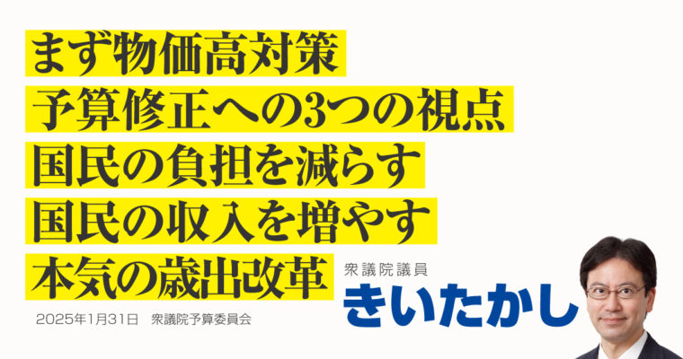 まず物価高対策、予算修正への3つの視点、国民の負担を減らす、国民の収入を増やす、本気の歳出改革　衆議院議員　きいたかし　福岡10区（北九州市門司区・小倉北区・小倉南区）