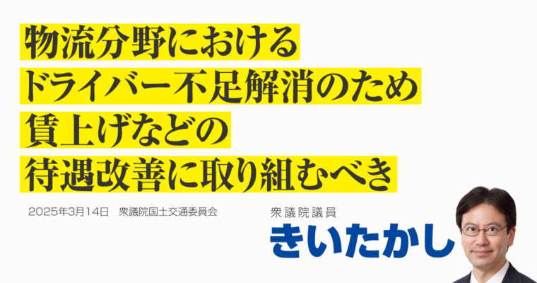 物流分野におけるドライバー不足解消のため、賃上げなどの待遇改善に取り組むべき　衆議院議員　きいたかし　福岡10区（北九州市門司区・小倉北区・小倉南区）