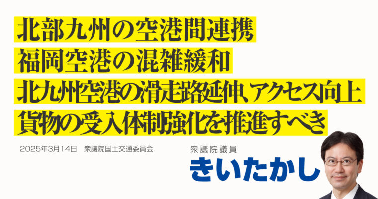 北部九州の空港間連携、福岡空港の混雑緩和、北九州空港の滑走路延伸、アクセス向上、貨物の受入体制強化を推進すべき　衆議院議員　きいたかし　福岡10区（北九州市門司区・小倉北区・小倉南区）
