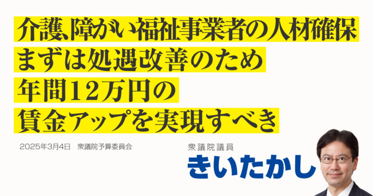 介護、障がい福祉事業者の人材確保、まずは処遇改善のため年間12万円の賃金アップを実現すべき　衆議院議員 きいたかし 福岡10区(北九州市門司区・小倉北区・小倉南区)