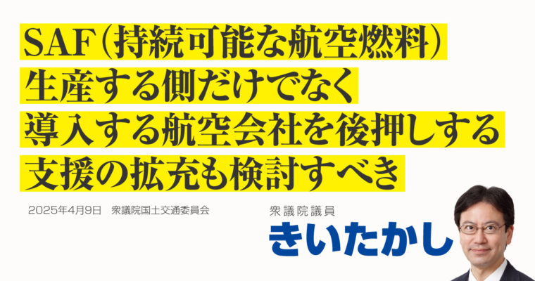 SAF（持続可能な航空燃料）、生産する側だけでなく導入する航空会社を後押しする支援の拡充も検討すべき　衆議院議員 きいたかし 福岡10区(北九州市門司区・小倉北区・小倉南区）
