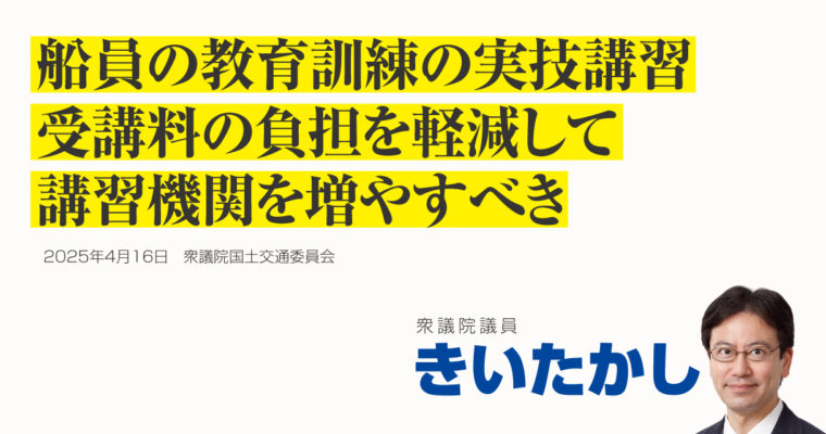 船員の教育訓練の実技講習、受講料の負担を軽減して、講習機関を増やすべき　衆議院議員　きいたかし　福岡10区（北九州市門司区・小倉北区・小倉南区）