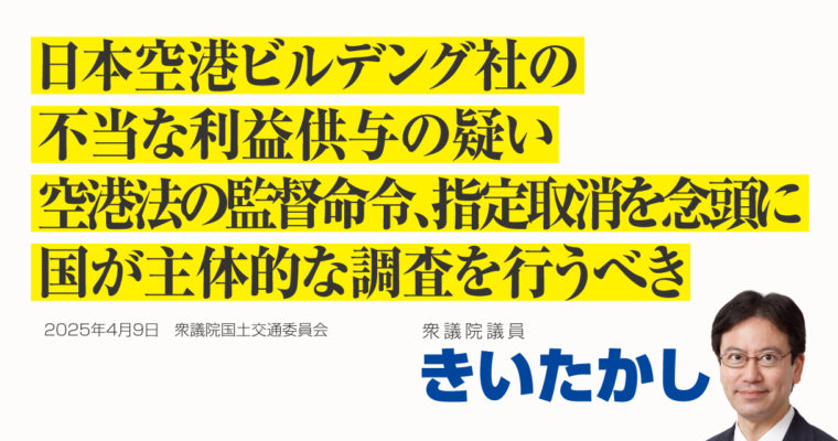 日本空港ビルデング社の不当利益供与の疑い、空港法による監督命令、指定取消を念頭に国が主体的な調査を行うべき　衆議院議員 きいたかし 福岡10区(北九州市門司区・小倉北区・小倉南区）