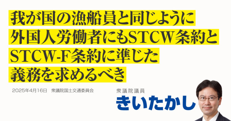 我が国の漁船員と同じように、外国人労働者にもＳＴＣＷ条約とＳＴＣＷ-Ｆ条約に準じた義務を求めるべき　衆議院議員　きいたかし　福岡10区（北九州市門司区・小倉北区・小倉南区）