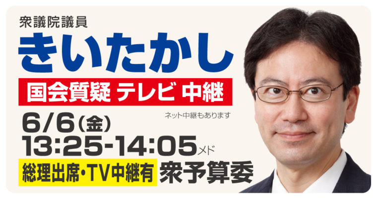 6月6日予算委集中審議（NHK中継あり）で質疑に　衆議院議員 きいたかし 福岡10区(北九州市門司区・小倉北区・小倉南区)