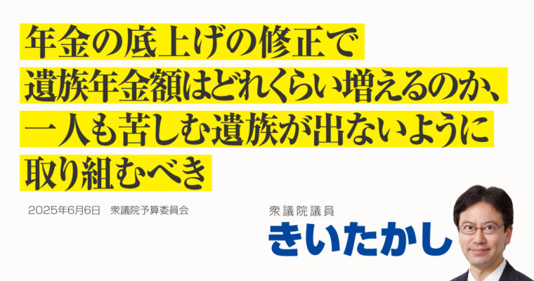 年金の底上げの修正で遺族年金額はどれくらい増えるのか、一人も苦しむ遺族が出ないように取り組むべき　衆議院議員　きいたかし　福岡10区（北九州市門司区・小倉北区・小倉南区）