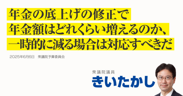 年金の底上げの修正で年金額はどれくらい増えるのか、一時的に減る場合は対応すべきだ　衆議院議員　きいたかし　福岡10区（北九州市門司区・小倉北区・小倉南区）