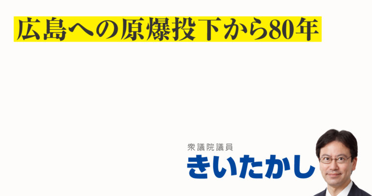 広島への原爆投下から80年　衆議院議員　きいたかし　福岡10区（北九州市門司区・小倉北区・小倉南区）