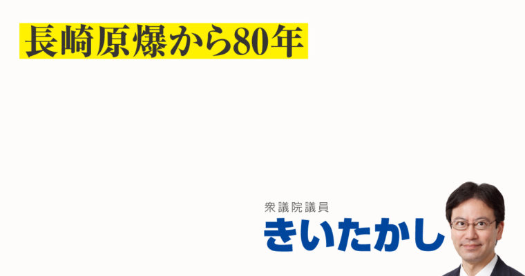 長崎原爆から80年　衆議院議員　きいたかし　福岡10区（北九州市門司区・小倉北区・小倉南区）