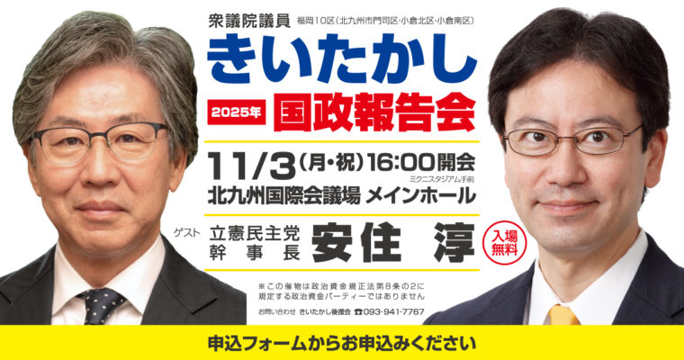 2025年衆議院議員きいたかし国政報告会　衆議院議員　きいたかし　福岡10区（北九州市門司区・小倉北区・小倉南区