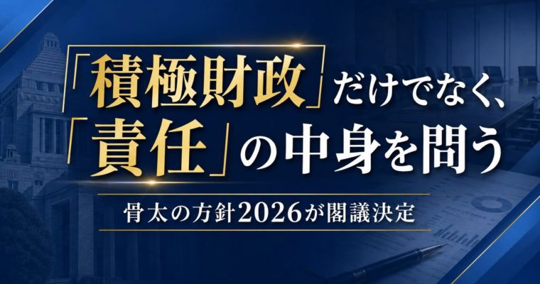 「積極財政」だけでなく、「責任」の中身を問う　骨太の方針2026が閣議決定。